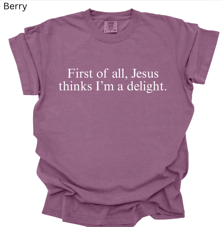 First of all, Jesus thinks I'm a delight. Tee