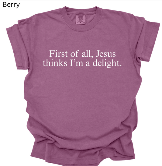 First of all, Jesus thinks I'm a delight. Tee
