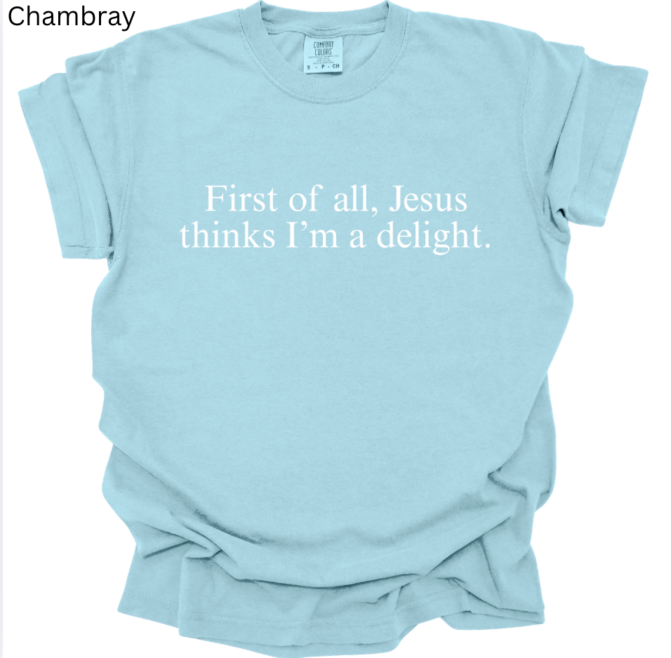 First of all, Jesus thinks I'm a delight. Tee