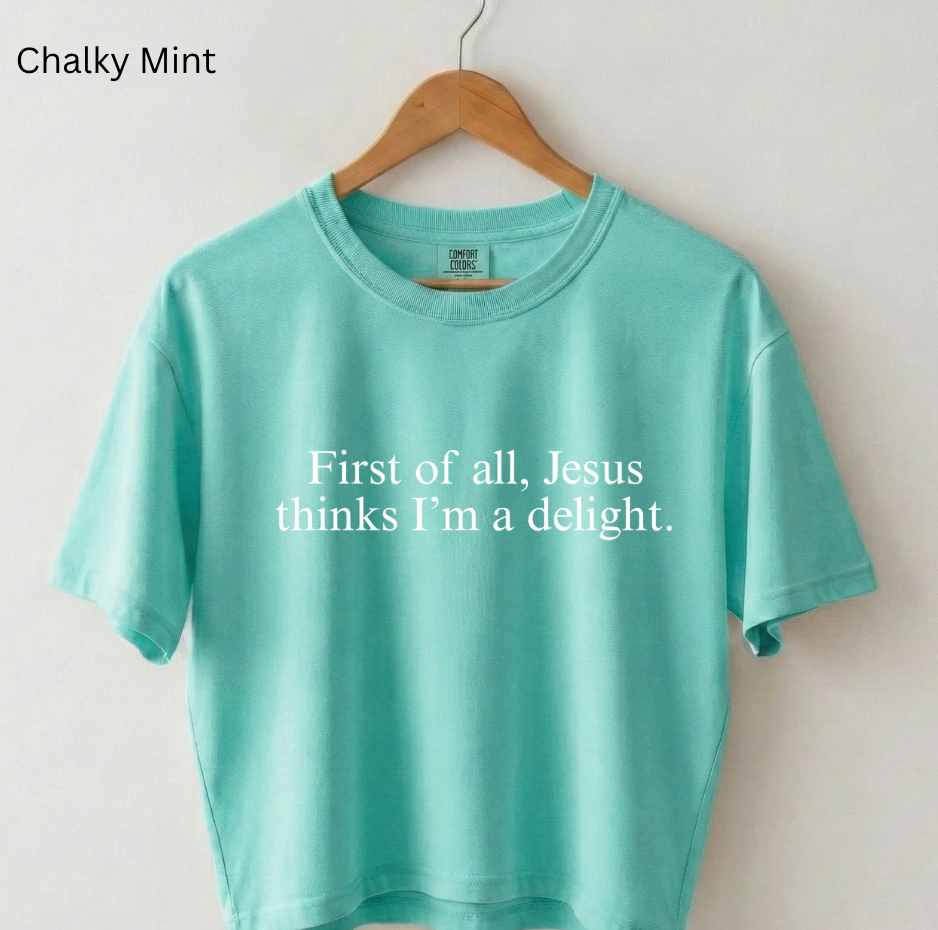 First of all, Jesus thinks I'm a delight. Tee